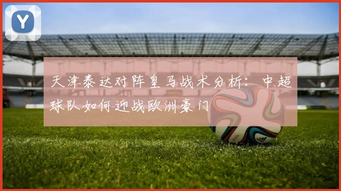 天津泰达对阵皇马战术分析：中超球队如何迎战欧洲豪门
