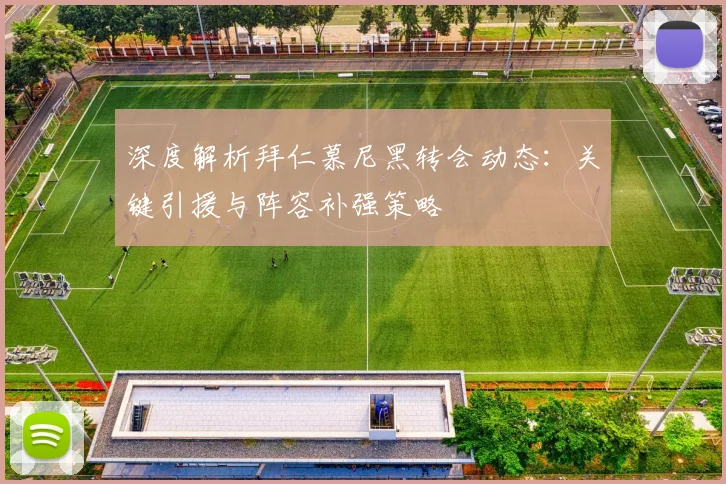 深度解析拜仁慕尼黑转会动态：关键引援与阵容补强策略