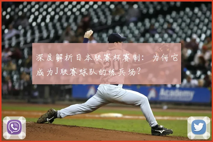 深度解析日本联赛杯赛制：为何它成为J联赛球队的练兵场？