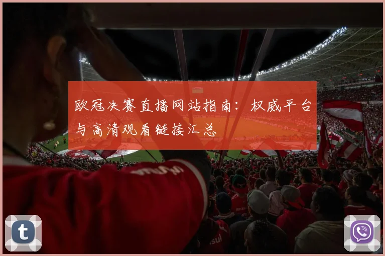 欧冠决赛直播网站指南：权威平台与高清观看链接汇总