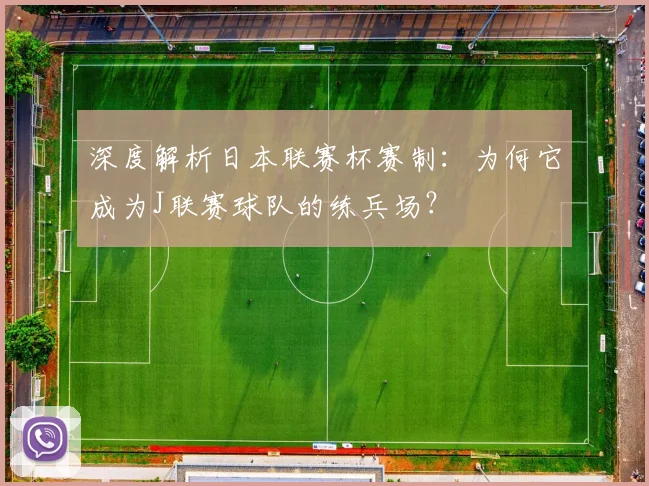 深度解析日本联赛杯赛制：为何它成为J联赛球队的练兵场？