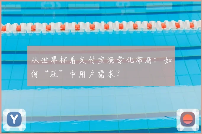 从世界杯看支付宝场景化布局：如何“压”中用户需求？