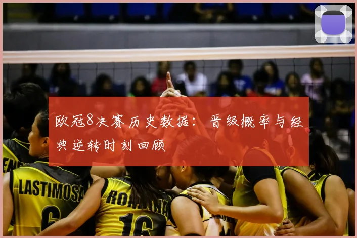 欧冠8决赛历史数据：晋级概率与经典逆转时刻回顾