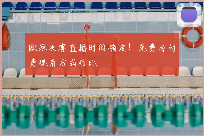 欧冠决赛直播时间确定！免费与付费观看方式对比